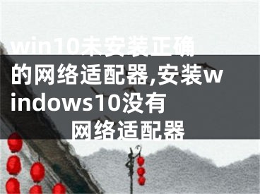 win10未安装正确的网络适配器,安装windows10没有网络适配器