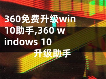 360免费升级win10助手,360 windows 10 升级助手