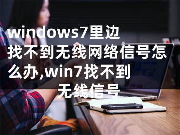 windows7里边找不到无线网络信号怎么办,win7找不到无线信号