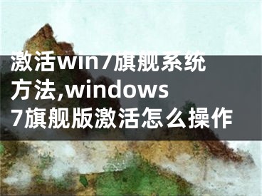 激活win7旗舰系统方法,windows7旗舰版激活怎么操作