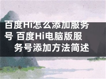 百度Hi怎么添加服务号 百度Hi电脑版服务号添加方法简述