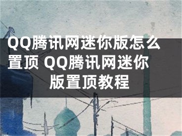QQ腾讯网迷你版怎么置顶 QQ腾讯网迷你版置顶教程