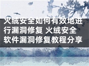 火绒安全如何有效地进行漏洞修复 火绒安全软件漏洞修复教程分享