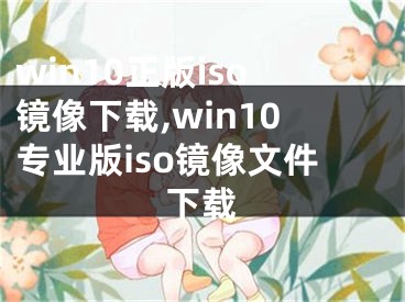 win10正版iso镜像下载,win10专业版iso镜像文件下载