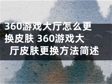 360游戏大厅怎么更换皮肤 360游戏大厅皮肤更换方法简述