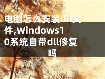 电脑怎么安装dll文件,Windows10系统自带dll修复吗