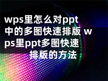 wps里怎么对ppt中的多图快速排版 wps里ppt多图快速排版的方法