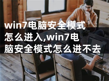 win7电脑安全模式怎么进入,win7电脑安全模式怎么进不去