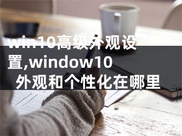 win10高级外观设置,window10外观和个性化在哪里