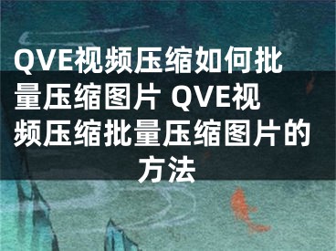 QVE视频压缩如何批量压缩图片 QVE视频压缩批量压缩图片的方法