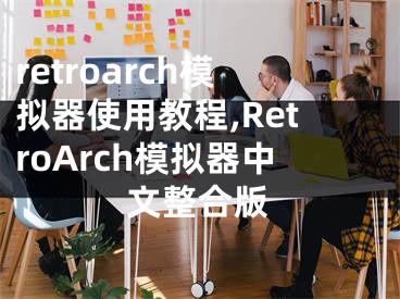 retroarch模拟器使用教程,RetroArch模拟器中文整合版