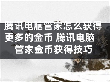 腾讯电脑管家怎么获得更多的金币 腾讯电脑管家金币获得技巧