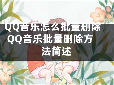 QQ音乐怎么批量删除 QQ音乐批量删除方法简述