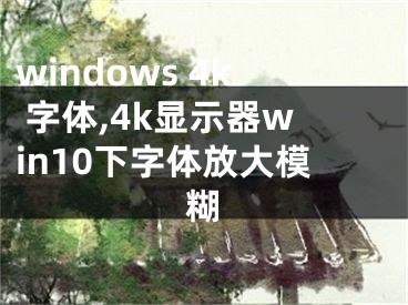 windows 4k 字体,4k显示器win10下字体放大模糊