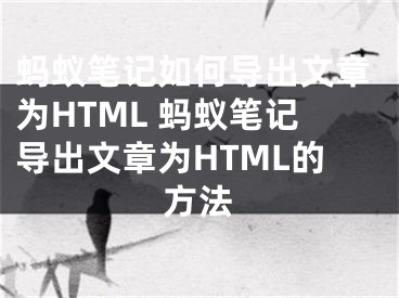 蚂蚁笔记如何导出文章为HTML 蚂蚁笔记导出文章为HTML的方法