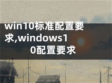win10标准配置要求,windows10配置要求