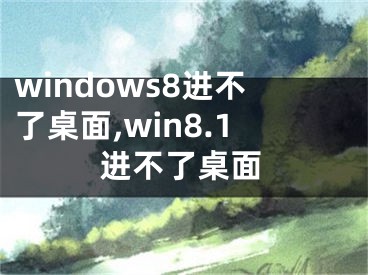 windows8进不了桌面,win8.1进不了桌面