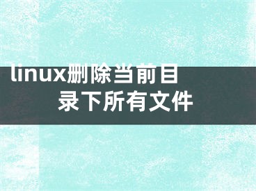 linux删除当前目录下所有文件