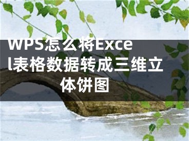 WPS怎么将Excel表格数据转成三维立体饼图 