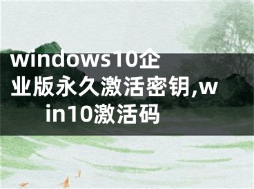 windows10企业版永久激活密钥,win10激活码