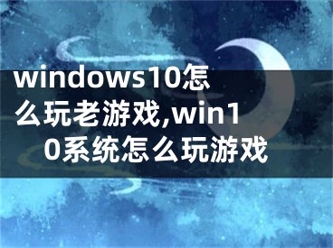 windows10怎么玩老游戏,win10系统怎么玩游戏