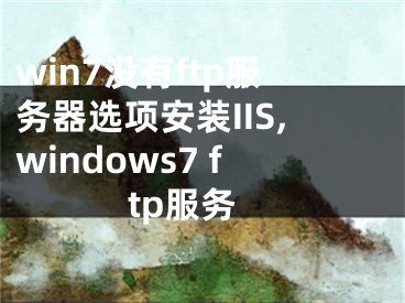 win7没有ftp服务器选项安装IIS,windows7 ftp服务