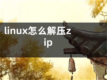 linux怎么解压zip