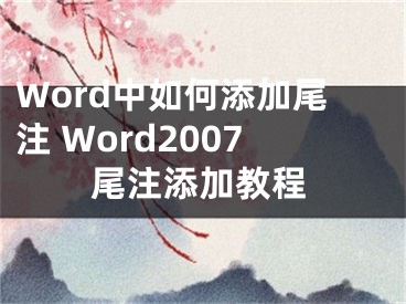 Word中如何添加尾注 Word2007尾注添加教程