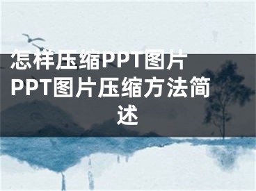怎样压缩PPT图片 PPT图片压缩方法简述