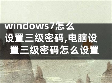 windows7怎么设置三级密码,电脑设置三级密码怎么设置