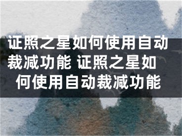 证照之星如何使用自动裁减功能 证照之星如何使用自动裁减功能