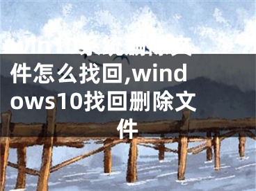 win10系统删除文件怎么找回,windows10找回删除文件