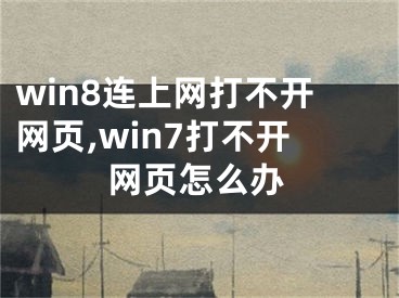 win8连上网打不开网页,win7打不开网页怎么办