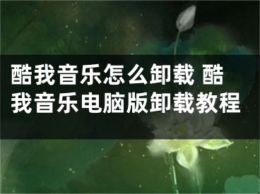 酷我音乐怎么卸载 酷我音乐电脑版卸载教程