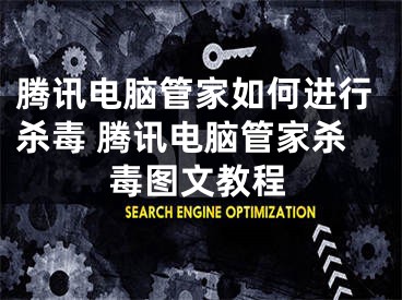 腾讯电脑管家如何进行杀毒 腾讯电脑管家杀毒图文教程