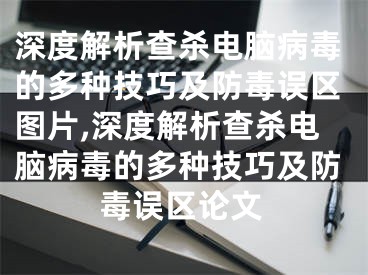 深度解析查杀电脑病毒的多种技巧及防毒误区图片,深度解析查杀电脑病毒的多种技巧及防毒误区论文