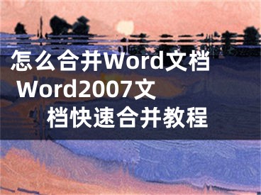 怎么合并Word文档 Word2007文档快速合并教程