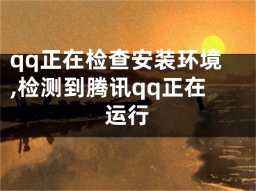 qq正在检查安装环境,检测到腾讯qq正在运行