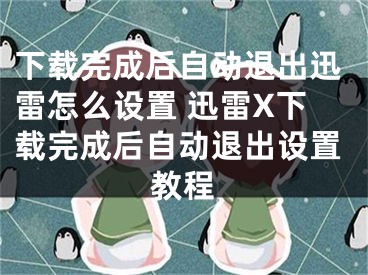 下载完成后自动退出迅雷怎么设置 迅雷X下载完成后自动退出设置教程