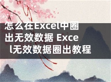 怎么在Excel中圈出无效数据 Excel无效数据圈出教程