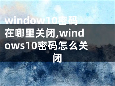 window10密码在哪里关闭,windows10密码怎么关闭