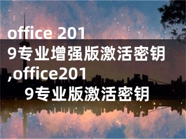 office 2019专业增强版激活密钥,office2019专业版激活密钥