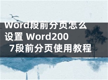 Word段前分页怎么设置 Word2007段前分页使用教程 