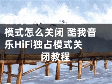 酷我音乐HiFi独占模式怎么关闭 酷我音乐HiFi独占模式关闭教程