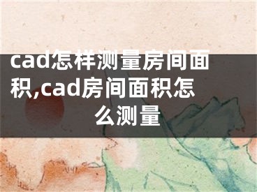 cad怎样测量房间面积,cad房间面积怎么测量