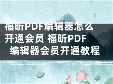 福昕PDF编辑器怎么开通会员 福昕PDF编辑器会员开通教程
