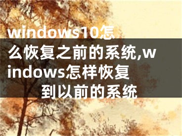 windows10怎么恢复之前的系统,windows怎样恢复到以前的系统