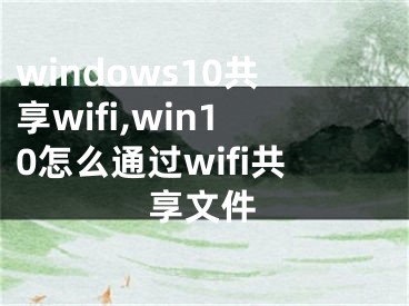 windows10共享wifi,win10怎么通过wifi共享文件