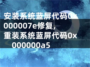 安装系统蓝屏代码0x000007e修复,重装系统蓝屏代码0x000000a5