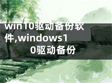 win10驱动备份软件,windows10驱动备份